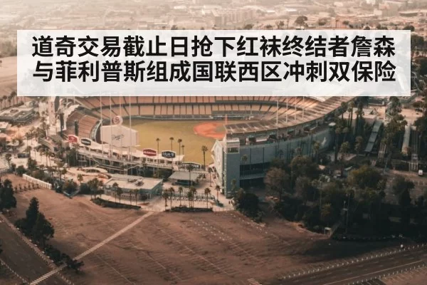 道奇交易截止日抢下红袜终结者詹森 与菲利普斯组成国联西区冲刺双保险（jiuyou）