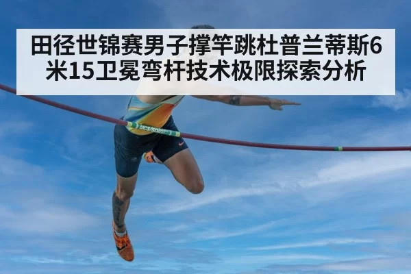 田径世锦赛男子撑竿跳杜普兰蒂斯6米15卫冕弯杆技术极限探索分析 | jiuyou
