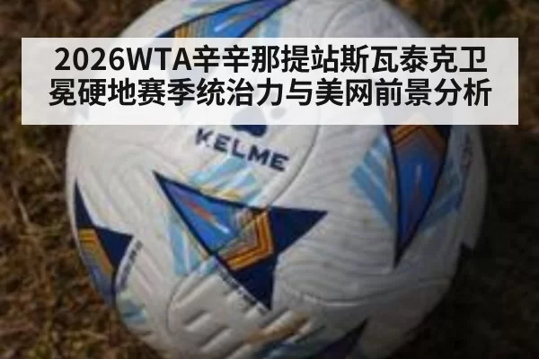 2026WTA辛辛那提站斯瓦泰克卫冕硬地赛季统治力与美网前景分析 | jiuyou