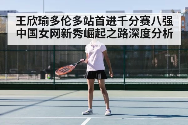 王欣瑜多伦多站首进千分赛八强 中国女网新秀崛起之路深度分析（jiuyou）