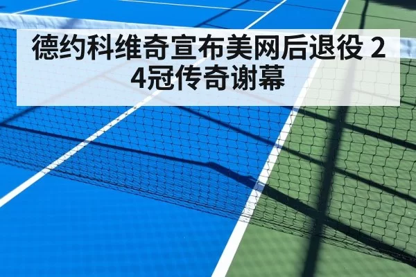 德约科维奇宣布美网后退役 24冠传奇谢幕（jiuyou）