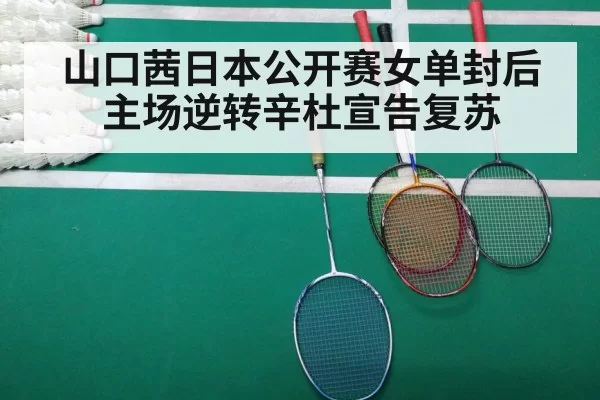 山口茜日本公开赛女单封后 主场逆转辛杜宣告复苏（jiuyou）